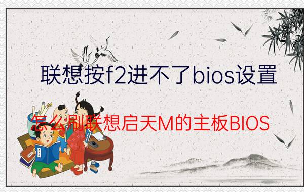 联想按f2进不了bios设置 怎么刷联想启天M的主板BIOS？